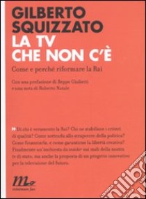 La TV che non c'è. Come e perché riformare la Rai libro di Squizzato Gilberto