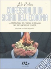 Confessioni di un sicario dell'economia. La costruzione dell'impero americano nel racconto di un insider libro di Perkins John