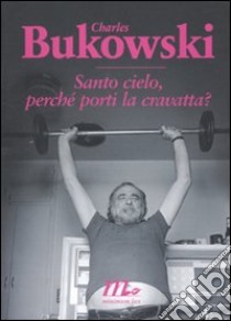 Santo cielo, perché porti la cravatta? Testo inglese a fronte libro di Bukowski Charles