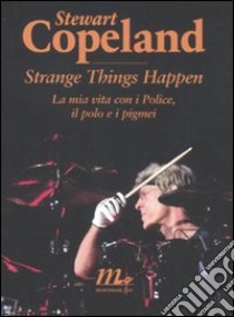 Strange things happen. La mia vita con i Police, il polo e i pigmei libro di Copeland Stewart