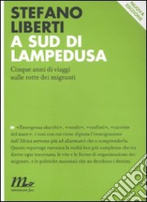 A sud di Lampedusa. Cinque anni di viaggi sulle rotte dei migranti libro di Liberti Stefano