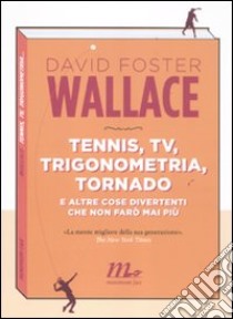 Tennis, Tv, trigonometria, tornado (e altre cose divertenti che non farò mai più) libro di Wallace David Foster