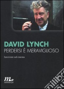 Perdersi è meraviglioso. Interviste sul cinema libro di Lynch David; Barney R. A. (cur.)