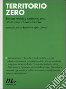 Territorio zero. Per una società a emissioni zero, rifiuti zero e chilometri zero libro di De Santoli L. (cur.); Consoli A. (cur.)