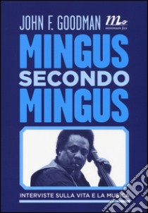 Mingus secondo Mingus. Interviste sulla vita e la musica libro di Goodman John F.