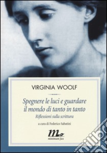 Spegnere le luci e guardare il mondo di tanto in tanto. Riflessioni sulla scrittura libro di Woolf Virginia; Sabatini F. (cur.)