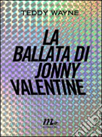 La ballata di Jonny Valentine libro di Wayne Teddy