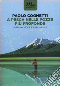 A pesca nelle pozze più profonde. Meditazioni sull'arte di scrivere racconti libro di Cognetti Paolo