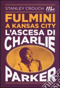 Fulmini a Kansas City. L'ascesa di Charlie Parker libro di Crouch Stanley