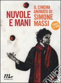 Nuvole e mani. Il cinema animato di Simone Massi. Con 2 DVD libro di Tassi F. (cur.)