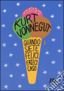 Quando siete felici, fateci caso libro di Vonnegut Kurt; Wakefield D. (cur.)