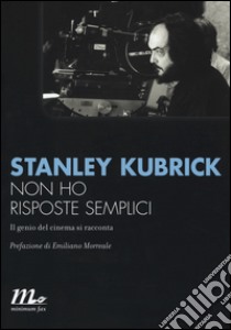 Non ho risposte semplici. Il genio del cinema si racconta libro di Kubrick Stanley; Phillips G. D. (cur.)