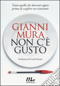 Non c'è gusto. Tutto quello che dovresti sapere prima di scegliere un ristorante libro di Mura Gianni