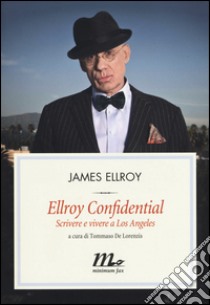 Ellroy confidential. Scrivere e vivere a Los Angeles libro di Ellroy James; De Lorenzis T. (cur.)