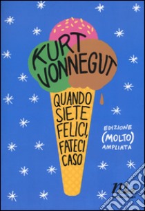 Quando siete felici, fateci caso. Ediz. ampliata libro di Vonnegut Kurt; Wakefield D. (cur.)