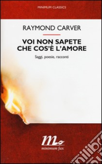 Voi non sapete che cos'è l'amore. Saggi, poesie, racconti libro di Carver Raymond