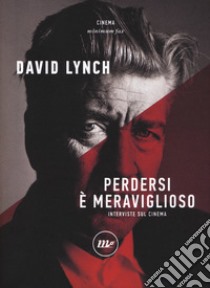 Perdersi è meraviglioso. Interviste sul cinema libro di Lynch David; Barney R. A. (cur.)