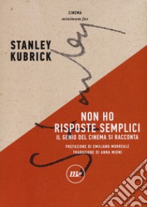 Non ho risposte semplici. Il genio del cinema si racconta libro di Kubrick Stanley; Phillips G. D. (cur.)