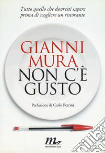 Non c'è gusto. Tutto quello che dovresti sapere prima di scegliere un ristorante libro di Mura Gianni