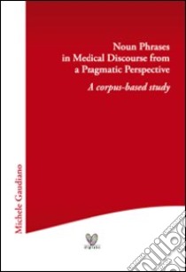 Noun phrases in medical discourse from a pragmatic perspective. A corpus-based study libro di Gaudiano Michele