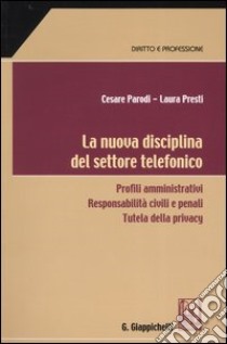 La nuova disciplina del settore telefonico. Profili amministrativi. Responsabilità civili e penali. Tutela della privacy libro di Parodi Cesare - Presti Laura