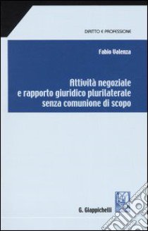 Attività negoziale e rapporto giuridico plurilaterale senza comunione di scopo libro di Valenza Fabio