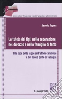 La tutela dei figli nella separazione, nel divorzio e nella famiglia di fatto. Alla luce della nuova legge sull'affido condiviso e del nuovo patto di famiglia libro di Asprea Saverio