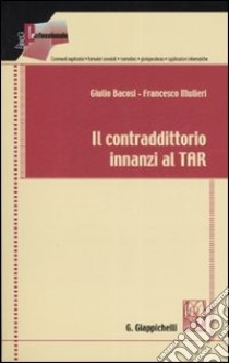 Il contraddittorio innanzi al TAR libro di Bacosi Giulio - Mulieri Francesco