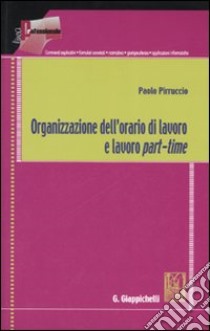 Organizzazione dell'orario di lavoro e lavoro part-time libro di Pirruccio Paolo