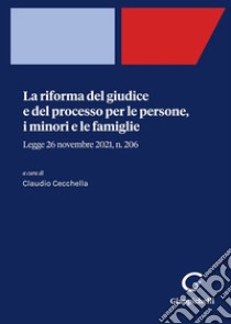 La riforma del giudice e del processo per le persone, i minori e le famiglie. Legge 26 novembre 2021, n. 206 libro di Cecchella C. (cur.)