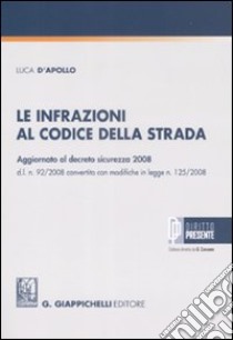 Le infrazioni al codice della strada. Aggiornato al decreto sicurezza 2008 d.l. n. 92/2008 convertito con modifiche in legge n. 125/2008 libro di D'Apollo Luca