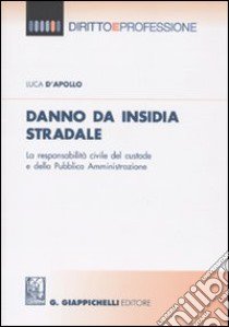 Danno da insidia stradale. La responsabilità civile del custode e della Pubblica Amministrazione libro di D'Apollo Luca