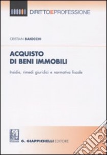 Acquisto di beni immobili. Insidie, rimedi giuridici e normativa fiscale libro di Baiocchi Cristian