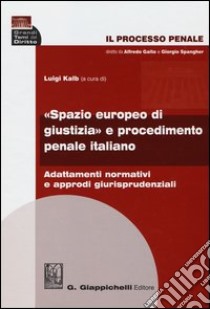 Il processo penale. «Spazio europeo di giustizia» e procedimento penale italiano. Adattamenti normativi e approdi giurisprudenziali libro di Kalb L. (cur.)