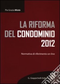 La riforma del condominio 2012. Normativa di riferimento on-line libro di Mistò Pia G.