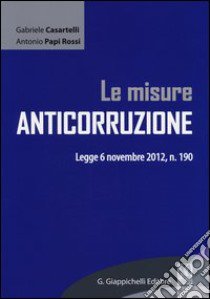 Le misure anticorruzione. Legge 6 novembre 2012, n. 190 libro di Casartelli Gabriele; Papi Rossi Antonio