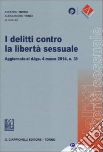 I delitti contro la libertà sessuale. Aggiornato al D.Lgs. 4 marzo 2014, n. 39 libro di Tovani S. (cur.); Trinci A. (cur.)