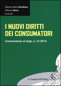 I nuovi diritti dei consumatori. Commentario al D.Lgs. n. 21/2014 libro di Gambino A. M. (cur.); Nava G. (cur.)