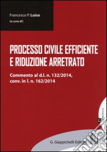 Processo civile efficiente e riduzione arretrato libro di Luiso F. P. (cur.)