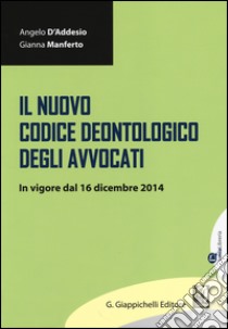 Il nuovo codice deontologico degli avvocati. In vigore dal 16 dicembre 2014 libro di D'Addesio Angelo; Manferto Gianna