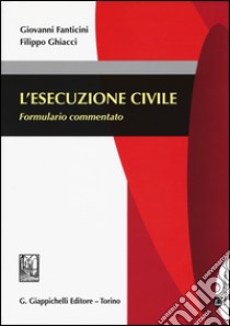 L'esecuzione civile. Formulario commentato libro di Fanticini Giovanni; Ghiacci Filippo