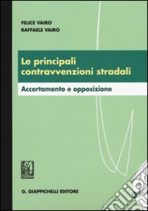 Le principali contravvenzioni stradali. Accertamento e opposizione libro di Vairo Felice; Vairo Raffaele