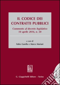 Il codice dei contratti pubblici. Commento al decreto legislativo 18 aprile 2016, n. 50. Con aggiornamento online libro di Garella F. (cur.); Mariani M. (cur.)