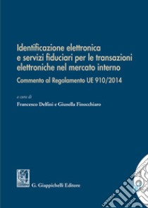 Identificazione elettronica e servizi fiduciari per le transazioni elettroniche nel mercato interno. Commento al regolamento UE 910/2014 libro di Delfini F. (cur.); Finocchiaro G. (cur.)