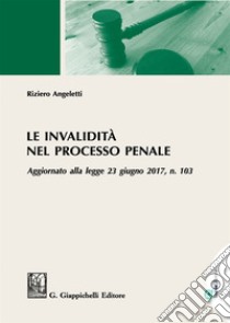 Le invalidità nel processo penale. Aggiornato alla legge 23 giugno 2017, n. 103 libro di Angeletti Riziero