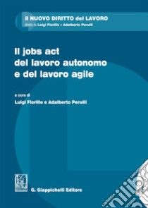 Il jobs act del lavoro autonomo e del lavoro agile libro di Fiorillo L. (cur.); Perulli A. (cur.)