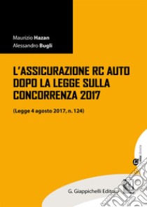 L'assicurazione RC auto dopo la legge sulla concorrenza 2017 (legge 4 agosto 2017, n. 124). Con aggiornamento online libro di Hazan Maurizio; Bugli Alessandro