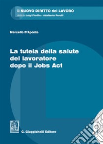 La tutela della salute del lavoratore dopo il Jobs Act libro di D'Aponte Marcello