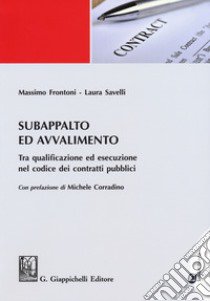 Subappalto e avvalimento. Tra qualificazione ed esecuzione nel codice dei contratti pubblici libro di Frontoni Massimo; Savelli Laura