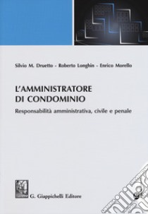 L'amministratore di condominio. Responsabilità amministrativa, civile e penale libro di Druetto Silvio M.; Longhin Roberto; Morello Enrico